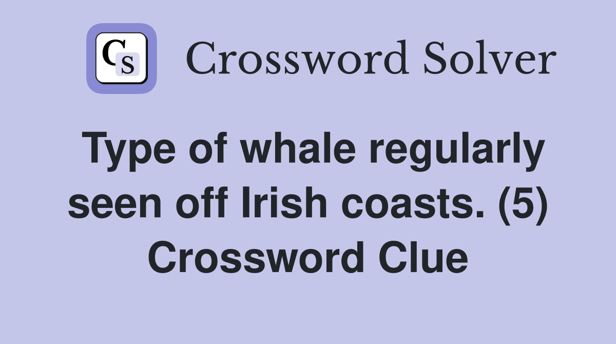 Type of whale regularly seen off Irish coasts. (5) Crossword Clue